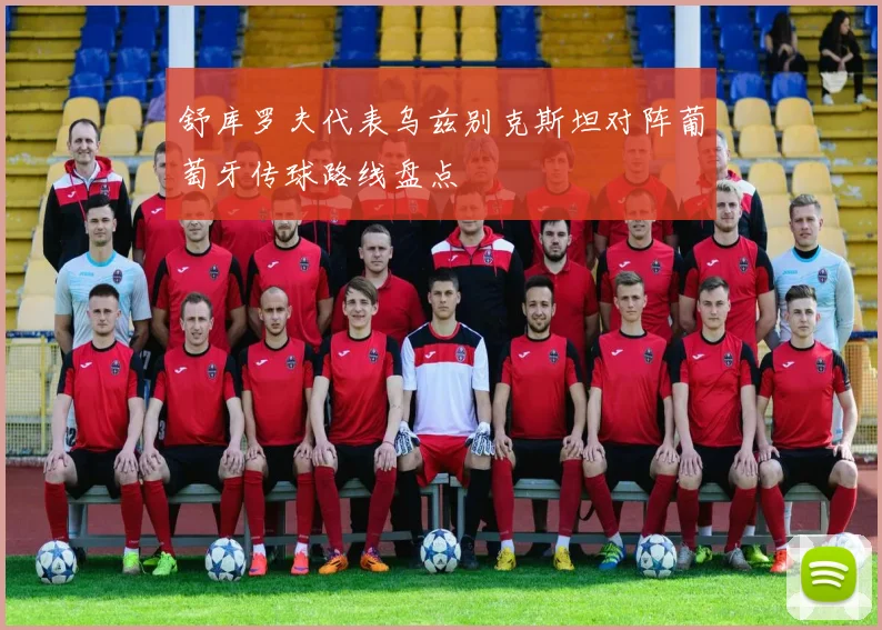 舒库罗夫代表乌兹别克斯坦对阵葡萄牙传球路线盘点