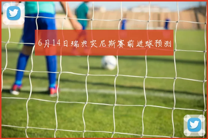 6月14日瑞典突尼斯赛前进球预测