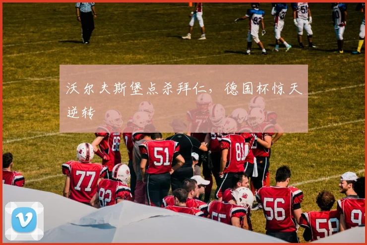 沃尔夫斯堡点杀拜仁，德国杯惊天逆转