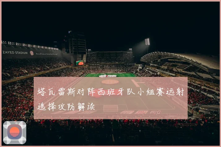 塔瓦雷斯对阵西班牙队小组赛远射选择攻防解读