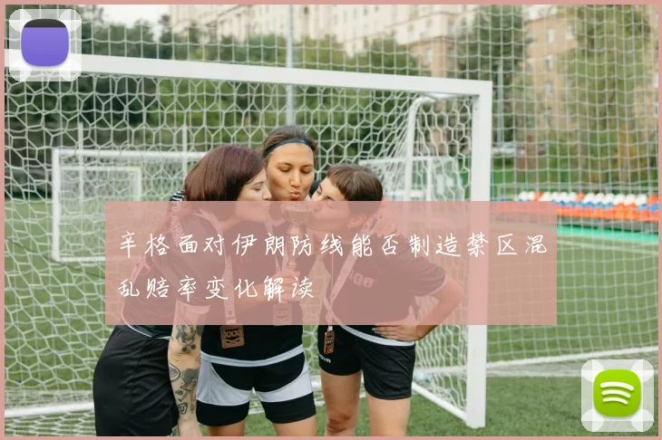 辛格面对伊朗防线能否制造禁区混乱赔率变化解读