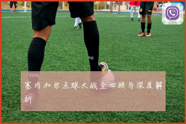 塞内加尔点球大战全回顾与深度解析