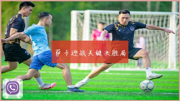萨卡迎战关键决胜局