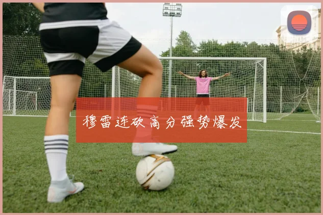 穆雷连砍高分强势爆发