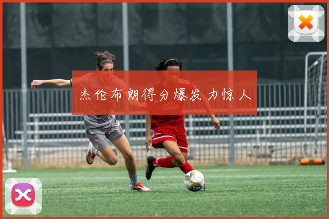 杰伦布朗得分爆发力惊人
