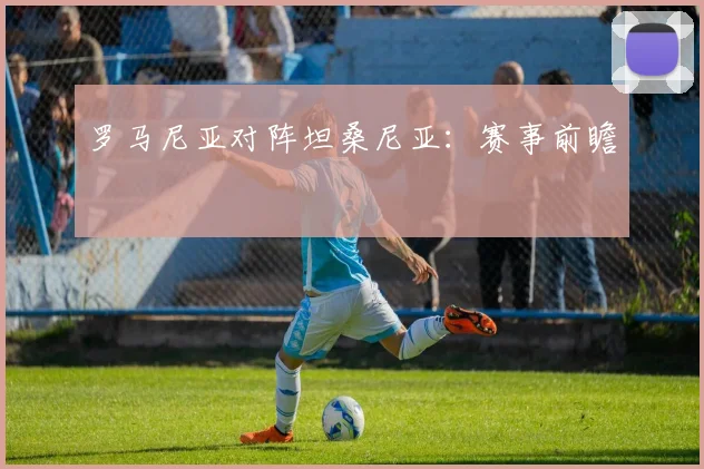 罗马尼亚对阵坦桑尼亚:赛事前瞻