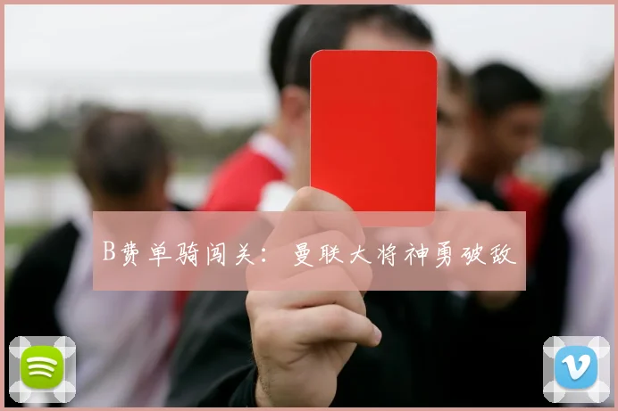 B费单骑闯关:曼联大将神勇破敌