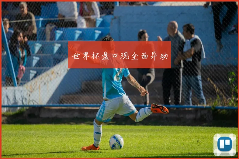 世界杯盘口现全面异动