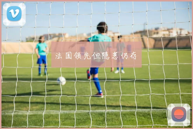 法国领先但隐患仍存
