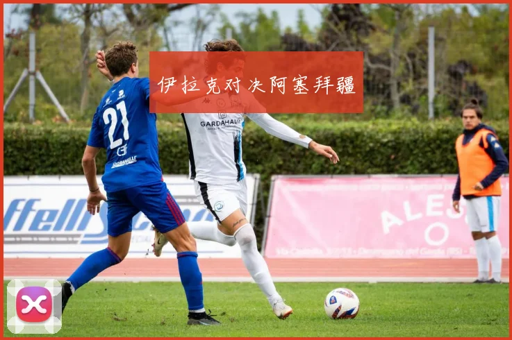 伊拉克对决阿塞拜疆