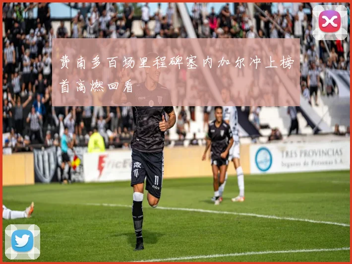 费南多百场里程碑塞内加尔冲上榜首高燃回看