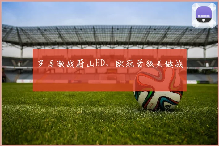 罗马激战蔚山HD，欧冠晋级关键战