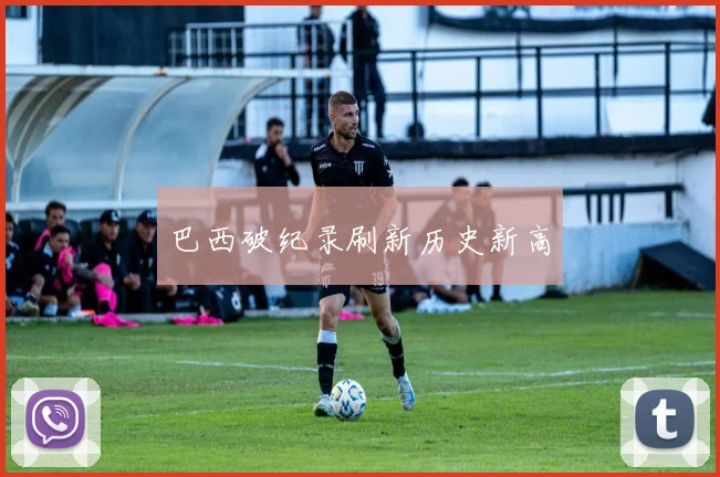 巴西破纪录刷新历史新高