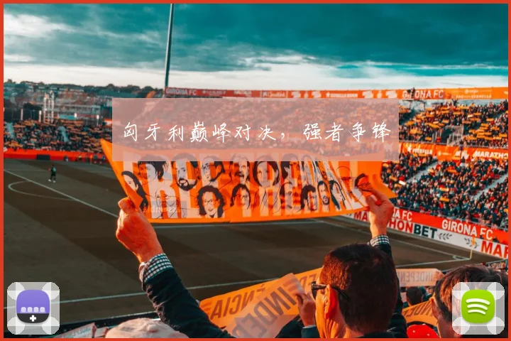 匈牙利巅峰对决，强者争锋