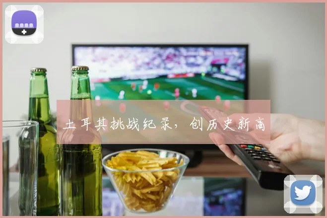 土耳其挑战纪录，创历史新高