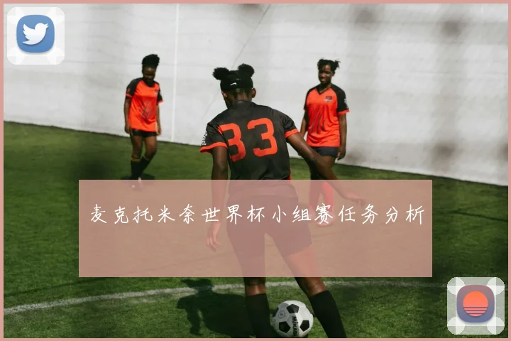 麦克托米奈世界杯小组赛任务分析