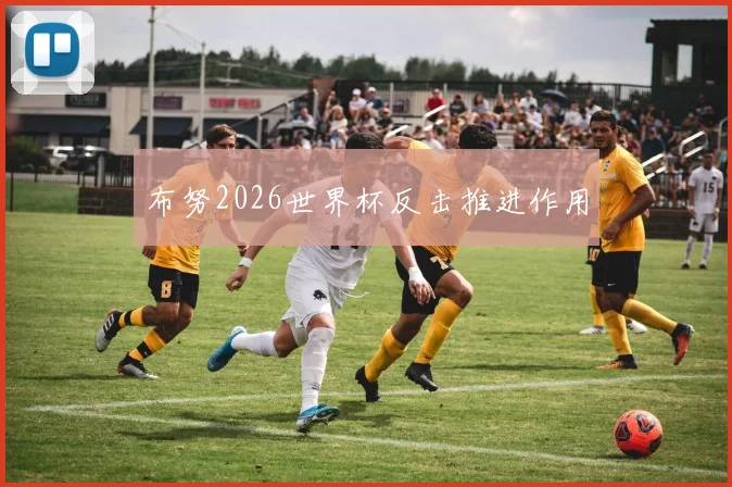 布努2026世界杯反击推进作用