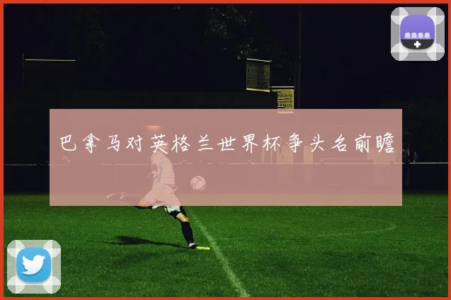 巴拿马对英格兰世界杯争头名前瞻