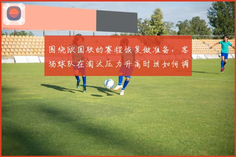 围绕欧国联的赛程恢复做准备，客场球队在淘汰压力升高时该如何调整