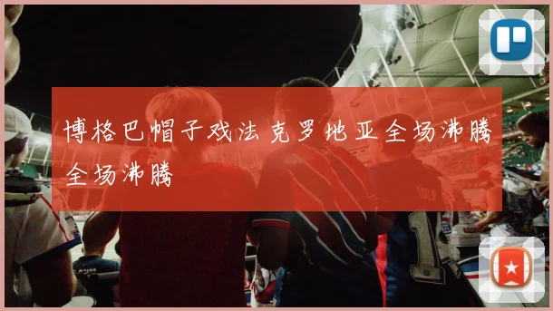 博格巴帽子戏法克罗地亚全场沸腾全场沸腾