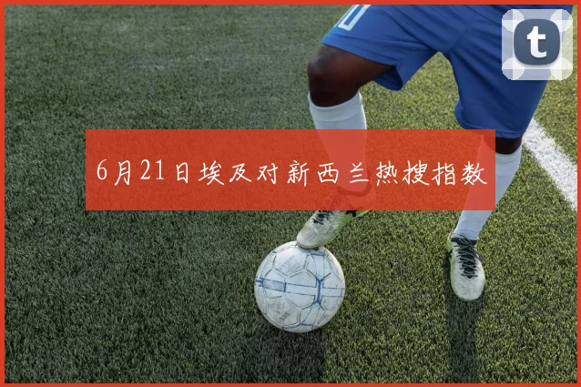 6月21日埃及对新西兰热搜指数