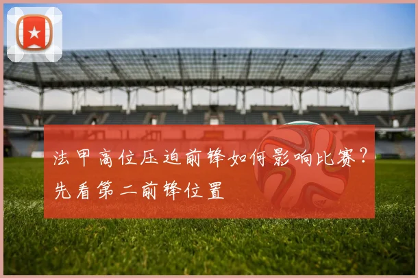 法甲高位压迫前锋如何影响比赛?先看第二前锋位置