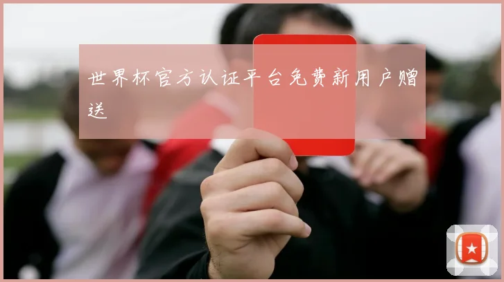 世界杯官方认证平台免费新用户赠送