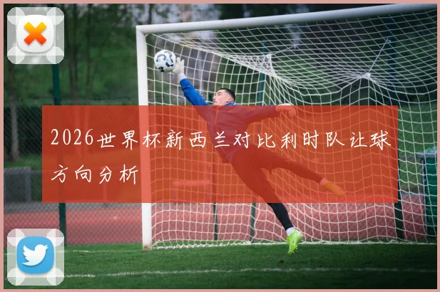 2026世界杯新西兰对比利时队让球方向分析
