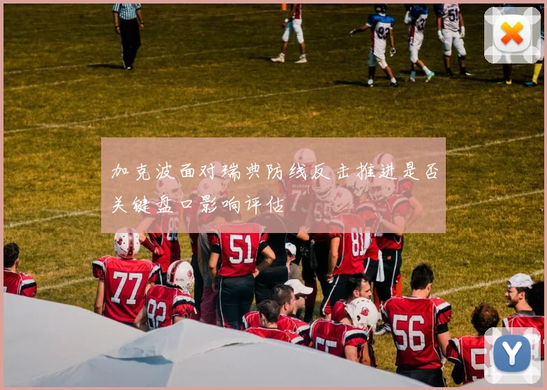 加克波面对瑞典防线反击推进是否关键盘口影响评估