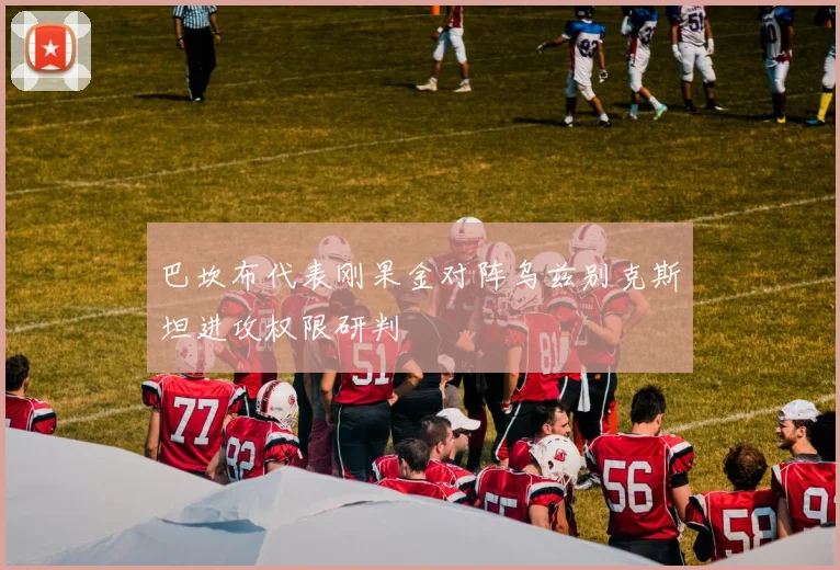 巴坎布代表刚果金对阵乌兹别克斯坦进攻权限研判