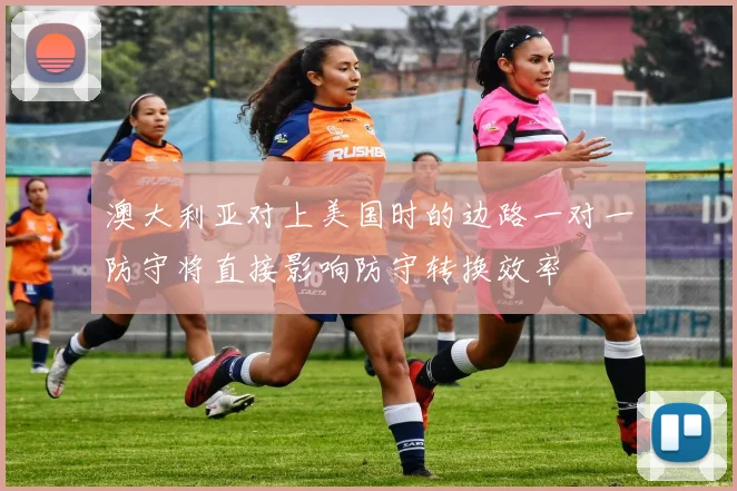 澳大利亚对上美国时的边路一对一防守将直接影响防守转换效率