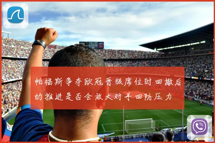 帕福斯争夺欧冠晋级席位时回撤后的推进是否会放大对手回防压力
