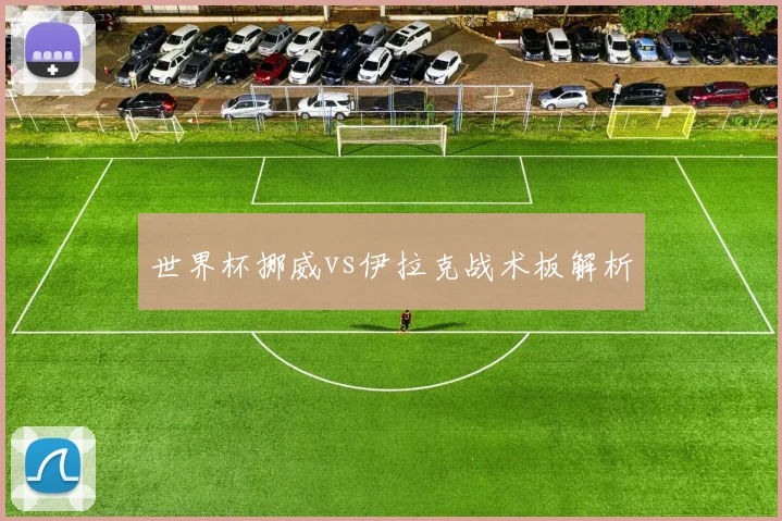 世界杯挪威vs伊拉克战术板解析