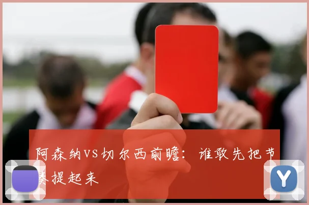 阿森纳vs切尔西前瞻：谁敢先把节奏提起来